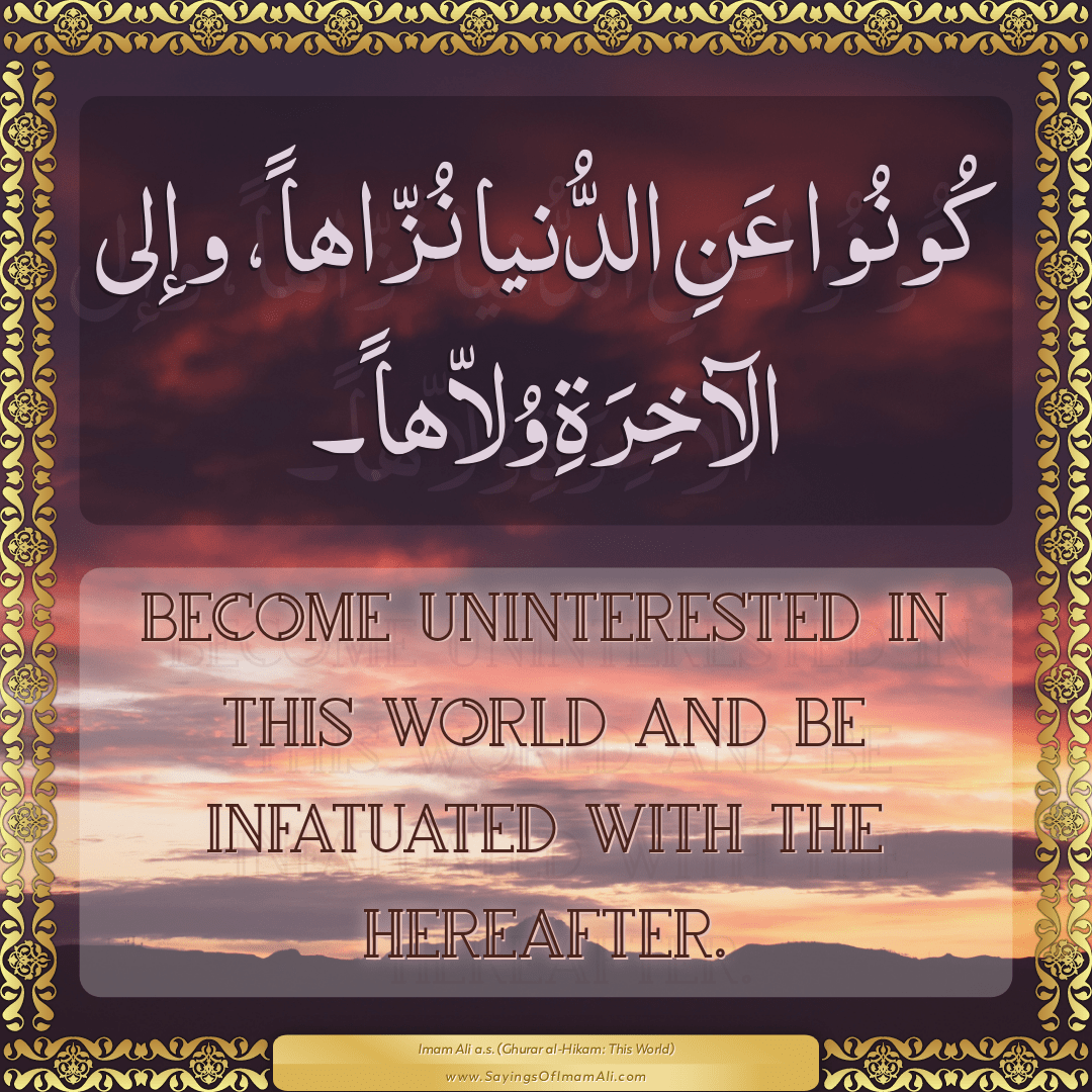 Become uninterested in this world and be infatuated with the Hereafter.